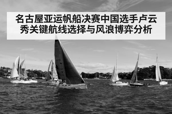 名古屋亚运帆船决赛中国选手卢云秀关键航线选择与风浪博弈分析