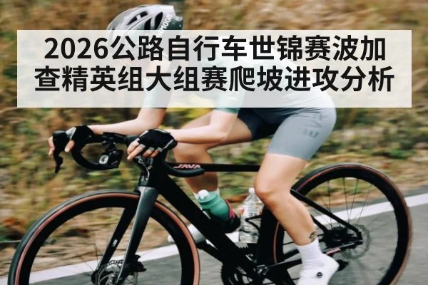 2026公路自行车世锦赛波加查精英组大组赛爬坡进攻分析